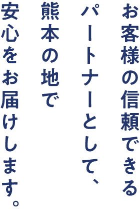 お客様の信頼できるパートナーとして、熊本の地で安心をお届けします。